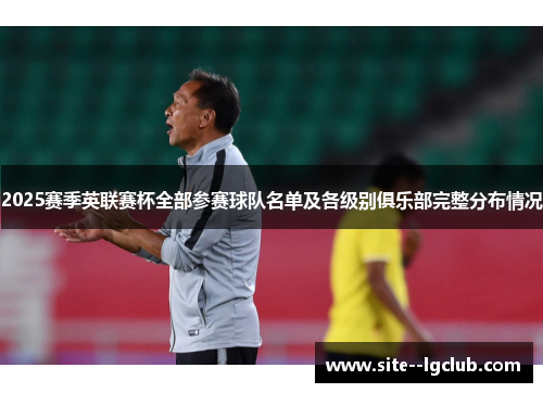 2025赛季英联赛杯全部参赛球队名单及各级别俱乐部完整分布情况