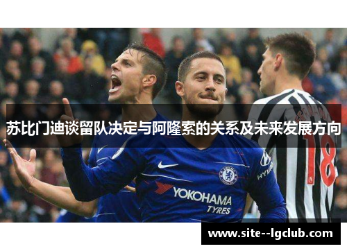 苏比门迪谈留队决定与阿隆索的关系及未来发展方向 苏比门迪谈留队决定与阿隆索的关系及未来发展方向