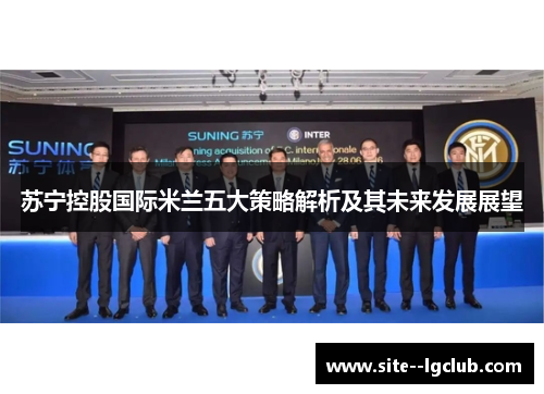 苏宁控股国际米兰五大策略解析及其未来发展展望 苏宁控股国际米兰五大策略解析及其未来发展展望
