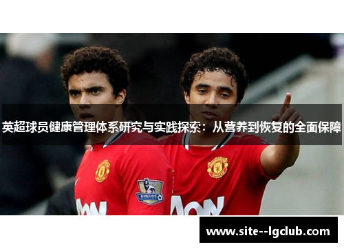 英超球员健康管理体系研究与实践探索:从营养到恢复的全面保障 英超球员健康管理体系研究与实践探索:从营养到恢复的全面保障