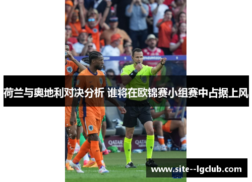 荷兰与奥地利对决分析 谁将在欧锦赛小组赛中占据上风