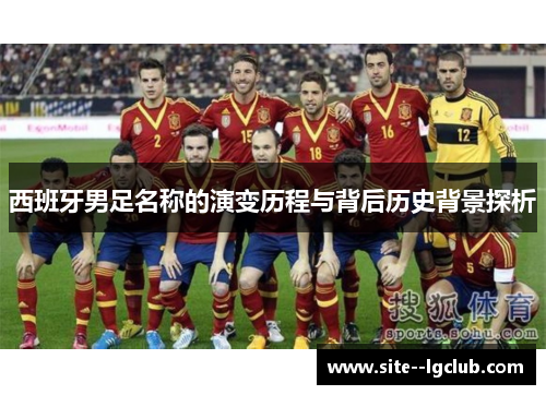 西班牙男足名称的演变历程与背后历史背景探析 西班牙男足名称的演变历程与背后历史背景探析