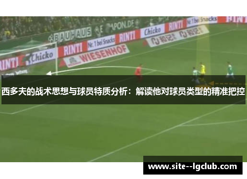 西多夫的战术思想与球员特质分析：解读他对球员类型的精准把控