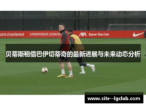 贝蒂斯租借巴伊切蒂奇的最新进展与未来动态分析