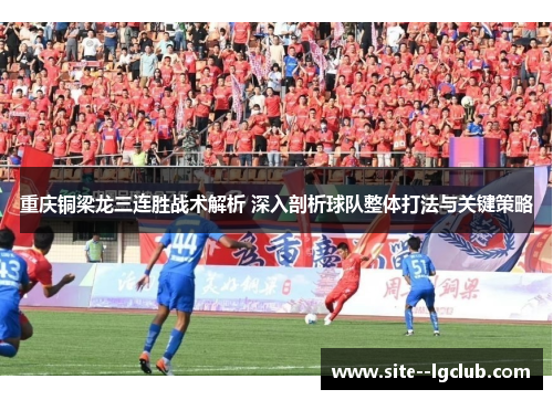 重庆铜梁龙三连胜战术解析 深入剖析球队整体打法与关键策略