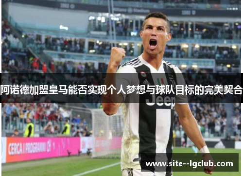 阿诺德加盟皇马能否实现个人梦想与球队目标的完美契合