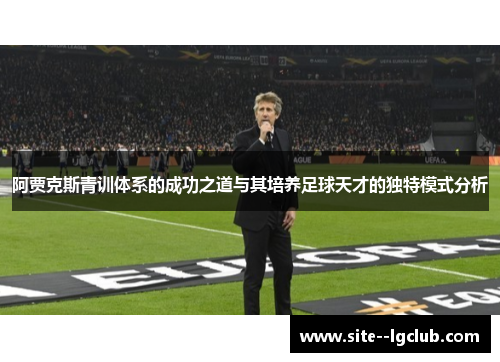 阿贾克斯青训体系的成功之道与其培养足球天才的独特模式分析