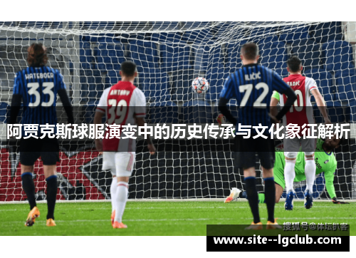 阿贾克斯球服演变中的历史传承与文化象征解析