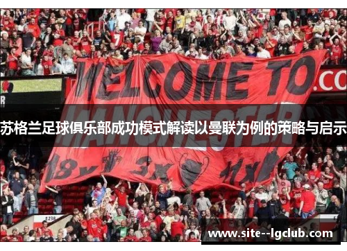苏格兰足球俱乐部成功模式解读以曼联为例的策略与启示 苏格兰足球俱乐部成功模式解读以曼联为例的策略与启示