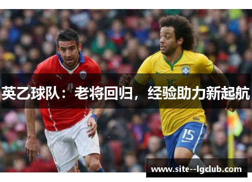 英乙球队:老将回归,经验助力新起航 英乙球队:老将回归,经验助力新起航