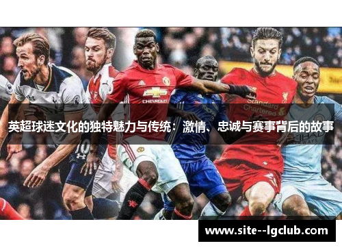 英超球迷文化的独特魅力与传统：激情、忠诚与赛事背后的故事