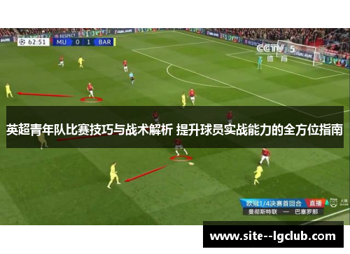 英超青年队比赛技巧与战术解析 提升球员实战能力的全方位指南