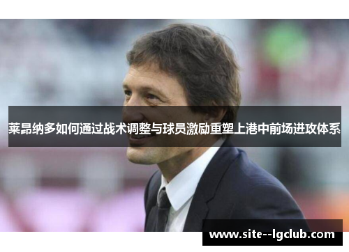 莱昂纳多如何通过战术调整与球员激励重塑上港中前场进攻体系 莱昂纳多如何通过战术调整与球员激励重塑上港中前场进攻体系