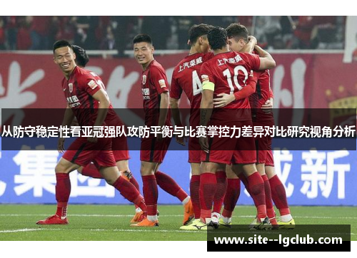 从防守稳定性看亚冠强队攻防平衡与比赛掌控力差异对比研究视角分析