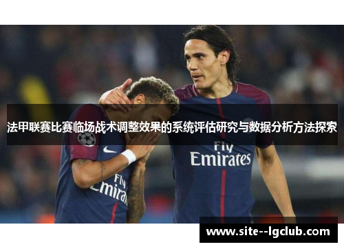 法甲联赛比赛临场战术调整效果的系统评估研究与数据分析方法探索 法甲联赛比赛临场战术调整效果的系统评估研究与数据分析方法探索