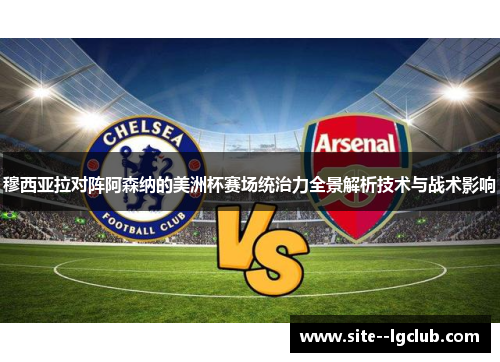 穆西亚拉对阵阿森纳的美洲杯赛场统治力全景解析技术与战术影响 穆西亚拉对阵阿森纳的美洲杯赛场统治力全景解析技术与战术影响