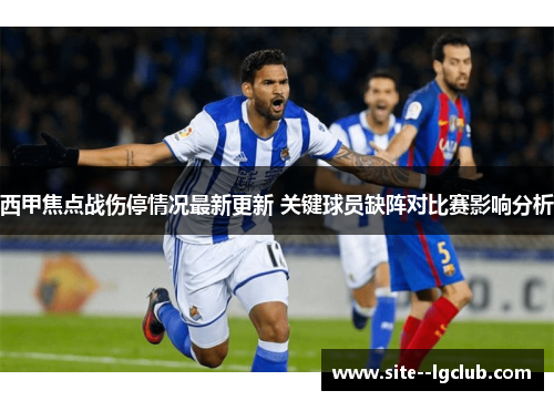 西甲焦点战伤停情况最新更新 关键球员缺阵对比赛影响分析 西甲焦点战伤停情况最新更新 关键球员缺阵对比赛影响分析