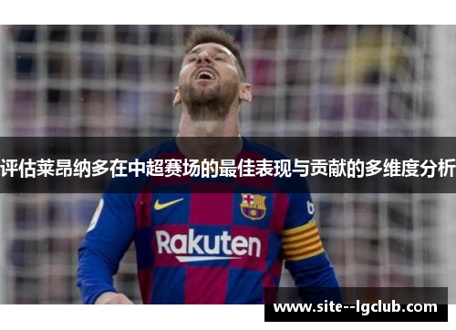 评估莱昂纳多在中超赛场的最佳表现与贡献的多维度分析 评估莱昂纳多在中超赛场的最佳表现与贡献的多维度分析