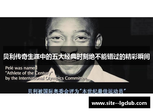 贝利传奇生涯中的五大经典时刻绝不能错过的精彩瞬间 贝利传奇生涯中的五大经典时刻绝不能错过的精彩瞬间