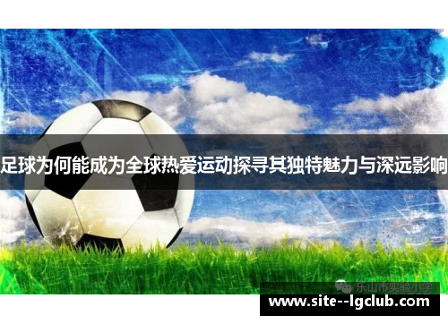 足球为何能成为全球热爱运动探寻其独特魅力与深远影响