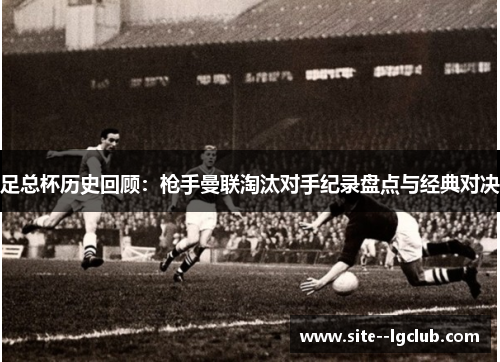 足总杯历史回顾：枪手曼联淘汰对手纪录盘点与经典对决