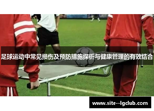足球运动中常见损伤及预防措施探析与健康管理的有效结合 足球运动中常见损伤及预防措施探析与健康管理的有效结合