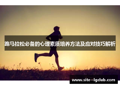 跑马拉松必备的心理素质培养方法及应对技巧解析 跑马拉松必备的心理素质培养方法及应对技巧解析