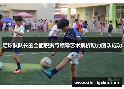 足球队队长的全面职责与领导艺术解析助力团队成功