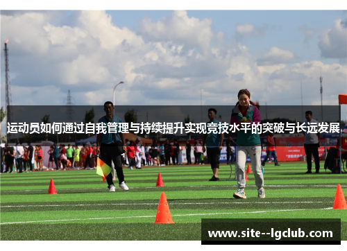 运动员如何通过自我管理与持续提升实现竞技水平的突破与长远发展