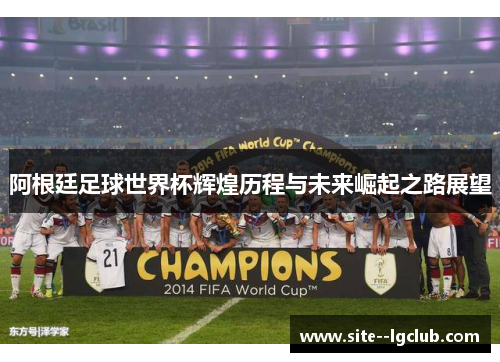 阿根廷足球世界杯辉煌历程与未来崛起之路展望