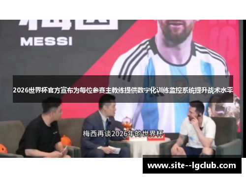 2026世界杯官方宣布为每位参赛主教练提供数字化训练监控系统提升战术水平
