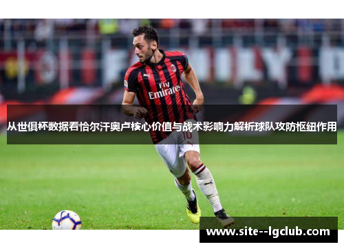 从世俱杯数据看恰尔汗奥卢核心价值与战术影响力解析球队攻防枢纽作用