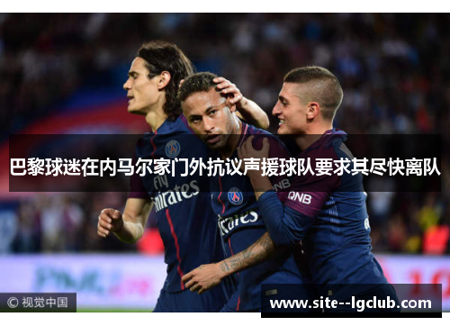 巴黎球迷在内马尔家门外抗议声援球队要求其尽快离队 巴黎球迷在内马尔家门外抗议声援球队要求其尽快离队