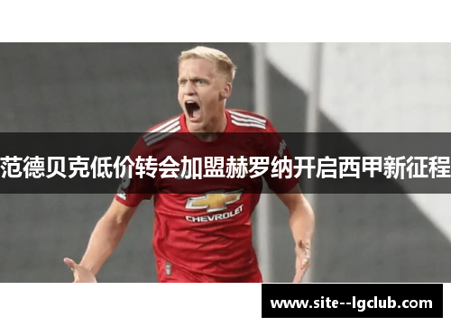 范德贝克低价转会加盟赫罗纳开启西甲新征程 范德贝克低价转会加盟赫罗纳开启西甲新征程