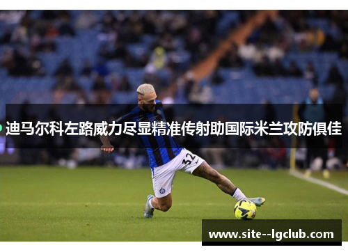 迪马尔科左路威力尽显精准传射助国际米兰攻防俱佳