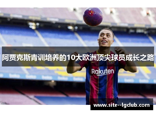 阿贾克斯青训培养的10大欧洲顶尖球员成长之路