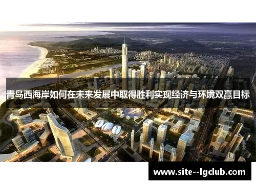 青岛西海岸如何在未来发展中取得胜利实现经济与环境双赢目标