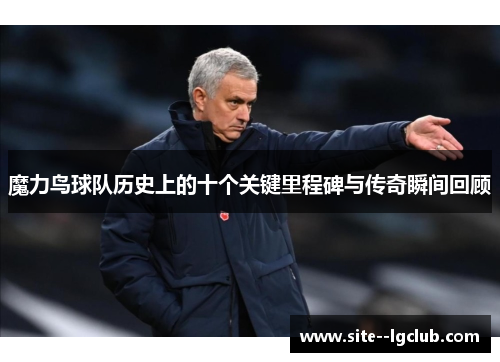 魔力鸟球队历史上的十个关键里程碑与传奇瞬间回顾