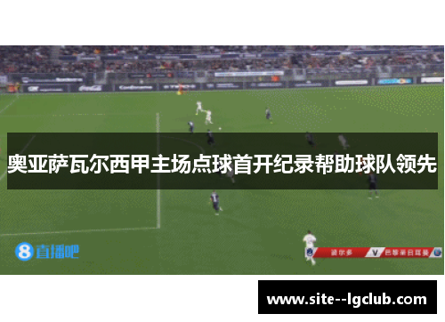 奥亚萨瓦尔西甲主场点球首开纪录帮助球队领先