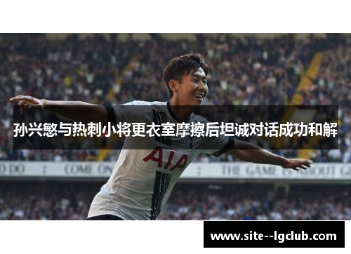 孙兴慜与热刺小将更衣室摩擦后坦诚对话成功和解