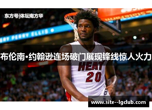 布伦南·约翰逊连场破门展现锋线惊人火力