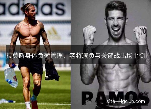 拉莫斯身体负荷管理，老将减负与关键战出场平衡