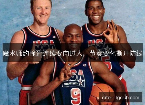 魔术师约翰逊连续变向过人,节奏变化撕开防线 魔术师约翰逊连续变向过人,节奏变化撕开防线
