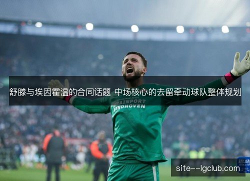 舒滕与埃因霍温的合同话题 中场核心的去留牵动球队整体规划