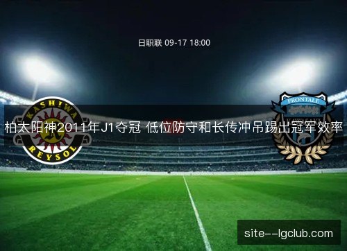 柏太阳神2011年J1夺冠 低位防守和长传冲吊踢出冠军效率